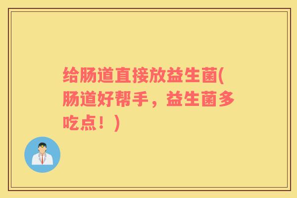 给肠道直接放益生菌(肠道好帮手，益生菌多吃点！)