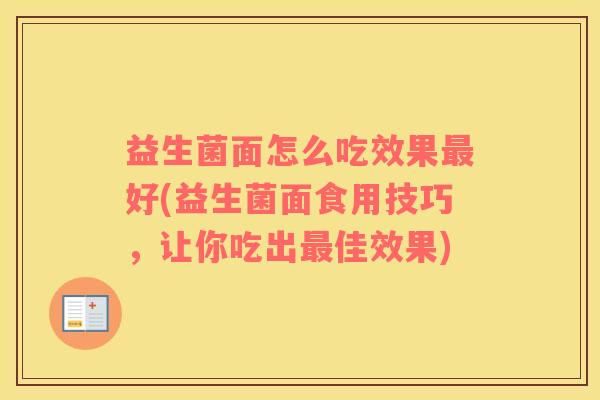 益生菌面怎么吃效果最好(益生菌面食用技巧，让你吃出最佳效果)