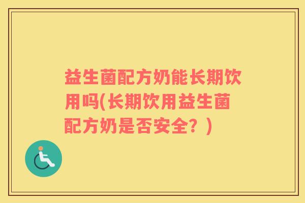 益生菌配方奶能长期饮用吗(长期饮用益生菌配方奶是否安全？)