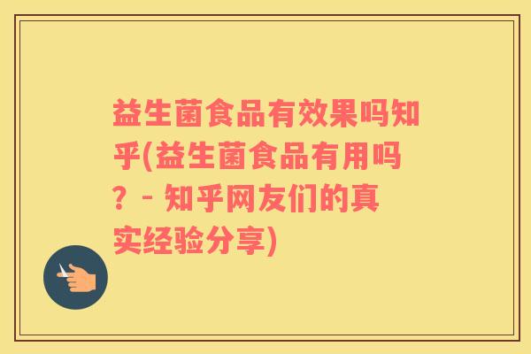 益生菌食品有效果吗知乎(益生菌食品有用吗？- 知乎网友们的真实经验分享)