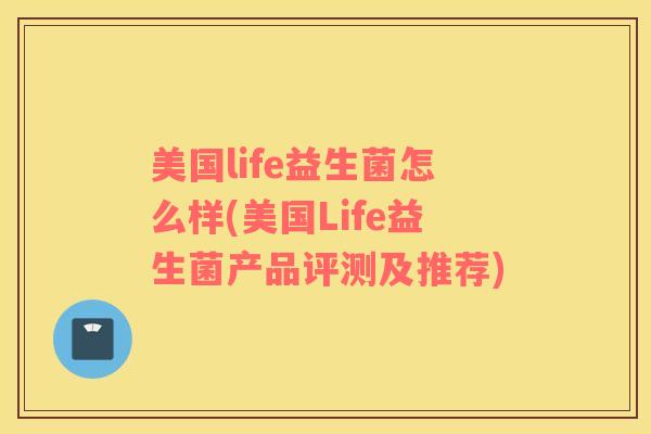 美国life益生菌怎么样(美国Life益生菌产品评测及推荐)
