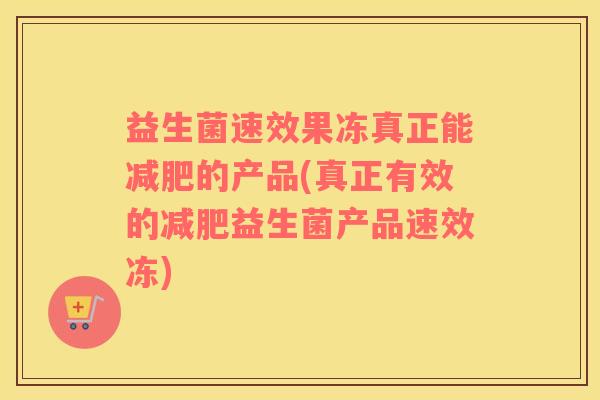 益生菌速效果冻真正能减肥的产品(真正有效的减肥益生菌产品速效冻)