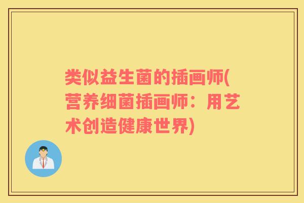 类似益生菌的插画师(营养细菌插画师：用艺术创造健康世界)