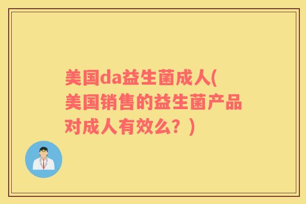 美国da益生菌成人(美国销售的益生菌产品对成人有效么？)