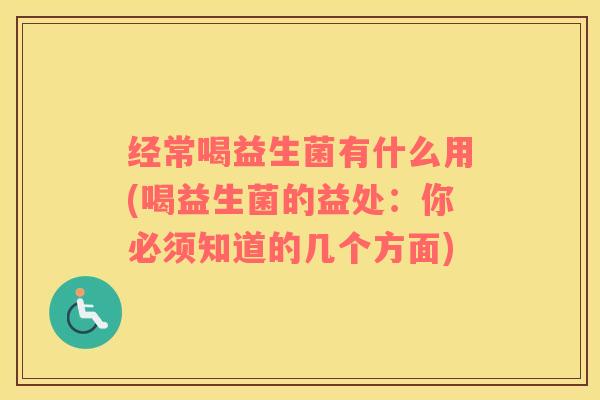 经常喝益生菌有什么用(喝益生菌的益处：你必须知道的几个方面)