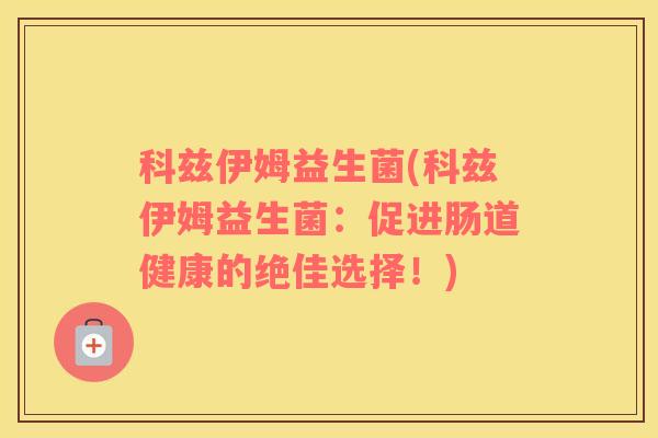 科兹伊姆益生菌(科兹伊姆益生菌：促进肠道健康的绝佳选择！)