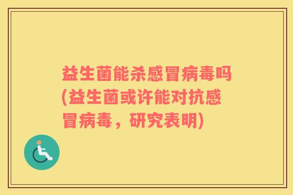 益生菌能杀吗(益生菌或许能对抗,研究表明) 益生菌能杀吗(益生菌或许能对抗,研究表明)
