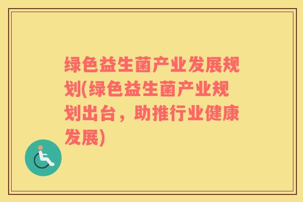 绿色益生菌产业发展规划(绿色益生菌产业规划出台，助推行业健康发展)