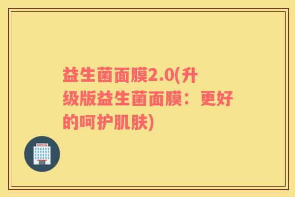 益生菌面膜2.0(升级版益生菌面膜：更好的呵护肌肤)