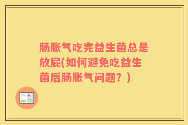 肠吃完益生菌总是放屁(如何避免吃益生菌后肠问题?) 肠吃完益生菌总是放屁(如何避免吃益生菌后肠问题?)