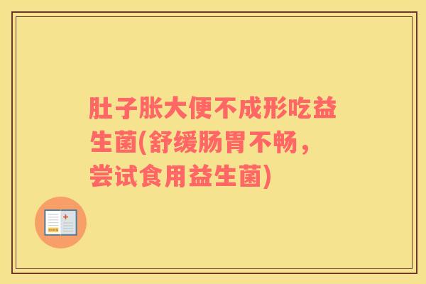 肚子胀大便不成形吃益生菌(舒缓肠胃不畅，尝试食用益生菌)