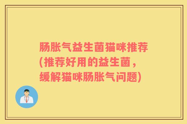 肠胀气益生菌猫咪推荐(推荐好用的益生菌，缓解猫咪肠胀气问题)