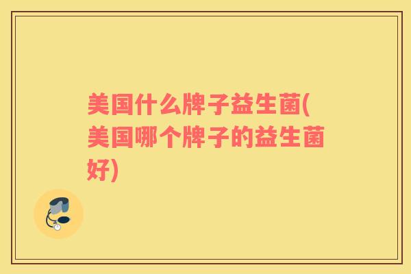 美国什么牌子益生菌(美国哪个牌子的益生菌好)
