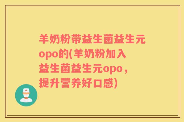 羊奶粉带益生菌益生元opo的(羊奶粉加入益生菌益生元opo，提升营养好口感)