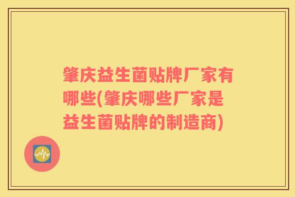 肇庆益生菌贴牌厂家有哪些(肇庆哪些厂家是益生菌贴牌的制造商)