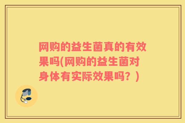 网购的益生菌真的有效果吗(网购的益生菌对身体有实际效果吗？)