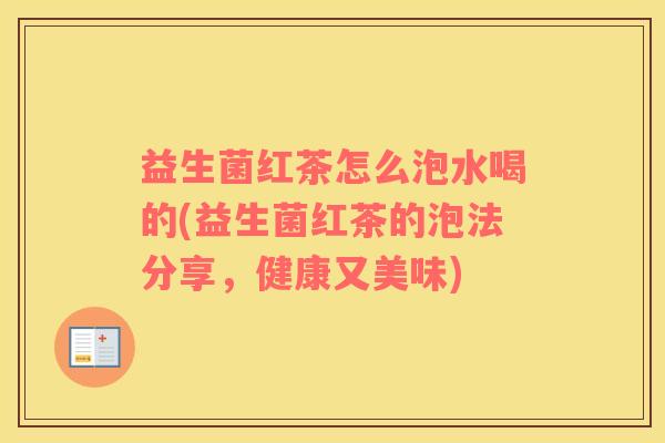 益生菌红茶怎么泡水喝的(益生菌红茶的泡法分享，健康又美味)
