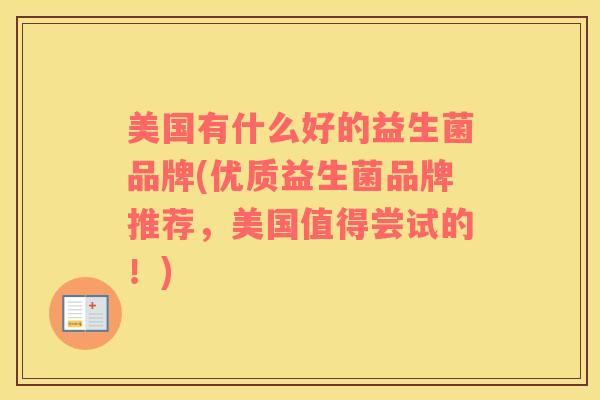 美国有什么好的益生菌品牌(优质益生菌品牌推荐，美国值得尝试的！)