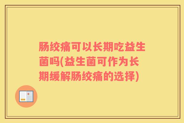 肠绞痛可以长期吃益生菌吗(益生菌可作为长期缓解肠绞痛的选择)