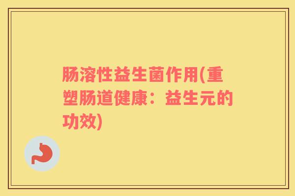 肠溶性益生菌作用(重塑肠道健康：益生元的功效)