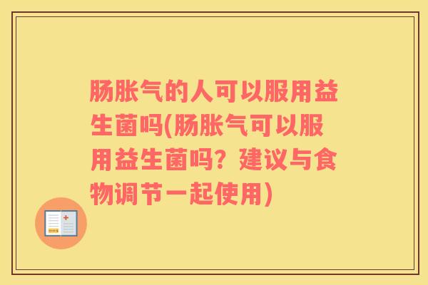 肠的人可以服用益生菌吗(肠可以服用益生菌吗?建议与食物调节一起使用) 肠的人可以服用益生菌吗(肠可以服用益生菌吗?建议与食物调节一起使用)