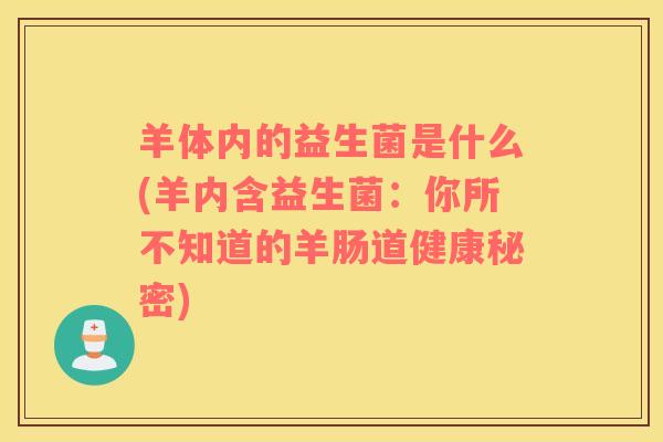 羊体内的益生菌是什么(羊内含益生菌：你所不知道的羊肠道健康秘密)