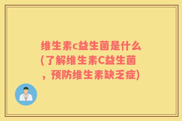 维生素c益生菌是什么(了解维生素C益生菌，预防维生素缺乏症)