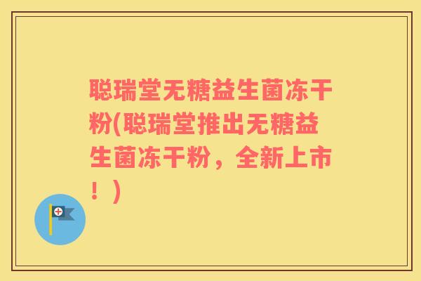 聪瑞堂无糖益生菌冻干粉(聪瑞堂推出无糖益生菌冻干粉，全新上市！)