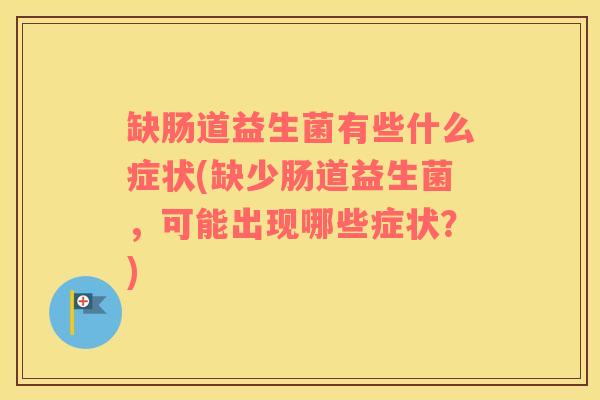 缺肠道益生菌有些什么症状(缺少肠道益生菌，可能出现哪些症状？)