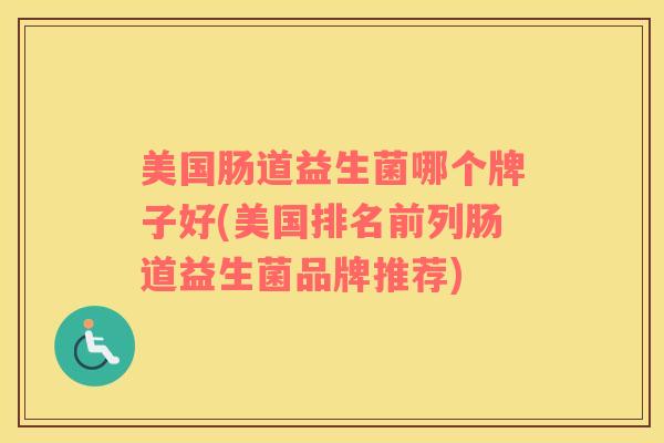 美国肠道益生菌哪个牌子好(美国排名前列肠道益生菌品牌推荐)
