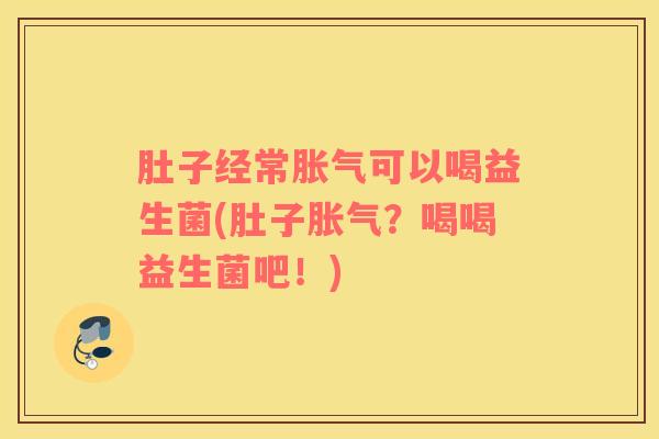 肚子经常胀气可以喝益生菌(肚子胀气？喝喝益生菌吧！)