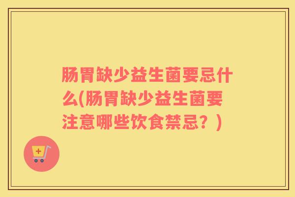 肠胃缺少益生菌要忌什么(肠胃缺少益生菌要注意哪些饮食禁忌?) 肠胃缺少益生菌要忌什么(肠胃缺少益生菌要注意哪些饮食禁忌?)