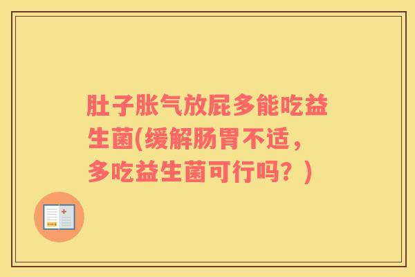 肚子胀气放屁多能吃益生菌(缓解肠胃不适，多吃益生菌可行吗？)