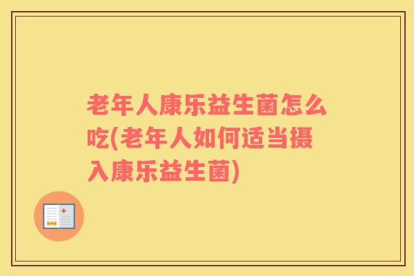 老年人康乐益生菌怎么吃(老年人如何适当摄入康乐益生菌)