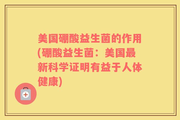 美国硼酸益生菌的作用(硼酸益生菌：美国最新科学证明有益于人体健康)