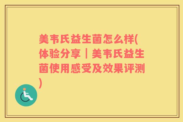 美韦氏益生菌怎么样(体验分享｜美韦氏益生菌使用感受及效果评测)