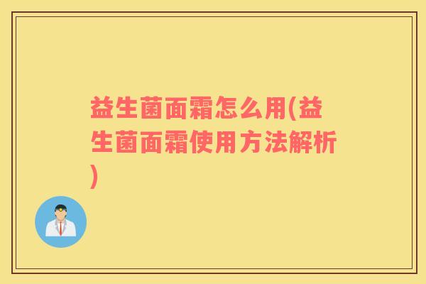 益生菌面霜怎么用(益生菌面霜使用方法解析)