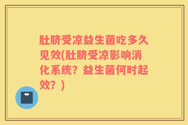 肚脐受凉益生菌吃多久见效(肚脐受凉影响消化系统？益生菌何时起效？)