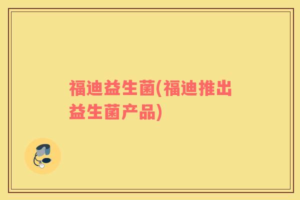 福迪益生菌(福迪推出益生菌产品)