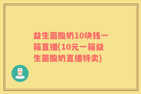 益生菌酸奶10块钱一箱直播(10元一箱益生菌酸奶直播特卖)