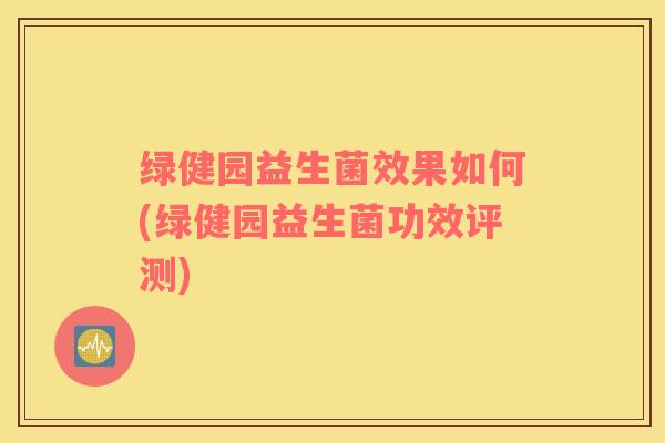 绿健园益生菌效果如何(绿健园益生菌功效评测) 绿健园益生菌效果如何(绿健园益生菌功效评测)