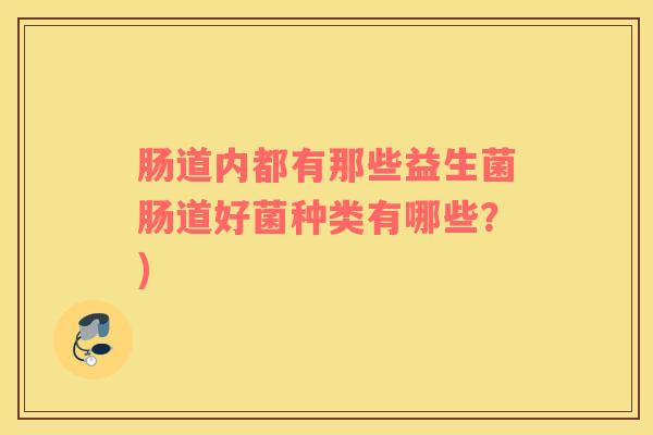 肠道内都有那些益生菌肠道好菌种类有哪些？)