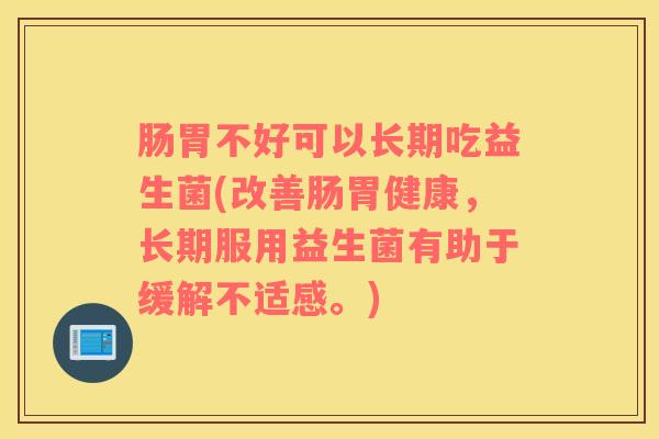 肠胃不好可以长期吃益生菌(改善肠胃健康,长期服用益生菌有助于缓解不适感。) 肠胃不好可以长期吃益生菌(改善肠胃健康,长期服用益生菌有助于缓解不适感。)
