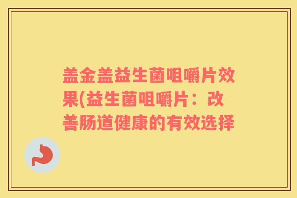 盖金盖益生菌咀嚼片效果(益生菌咀嚼片：改善肠道健康的有效选择
