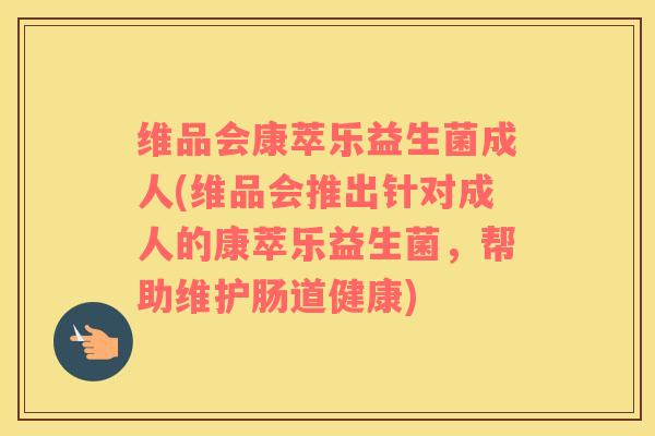 维品会康萃乐益生菌成人(维品会推出针对成人的康萃乐益生菌，帮助维护肠道健康)