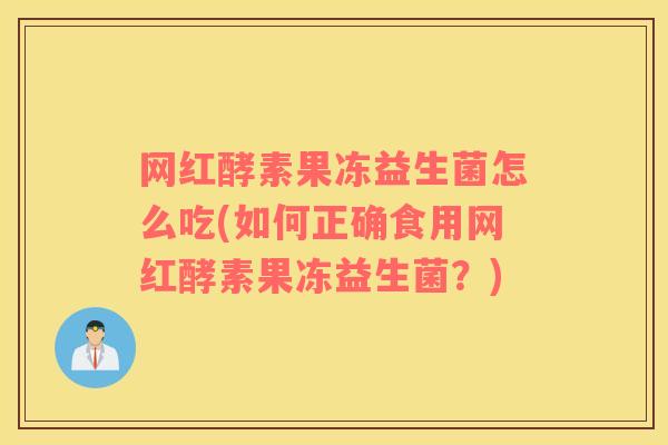 网红酵素果冻益生菌怎么吃(如何正确食用网红酵素果冻益生菌？)
