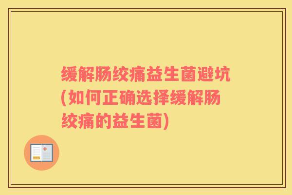 缓解肠绞痛益生菌避坑(如何正确选择缓解肠绞痛的益生菌)