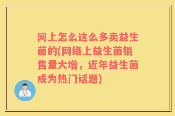 网上怎么这么多卖益生菌的(网络上益生菌销售量大增，近年益生菌成为热门话题)