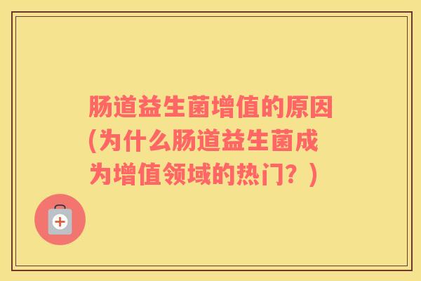 肠道益生菌增值的原因(为什么肠道益生菌成为增值领域的热门？)