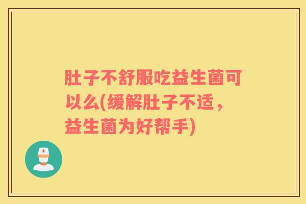 肚子不舒服吃益生菌可以么(缓解肚子不适，益生菌为好帮手)